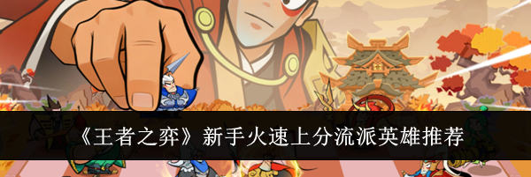 《王者之弈》新手火速上分流派英雄推荐