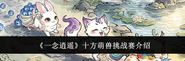 《一念逍遥》十方萌兽挑战赛介绍