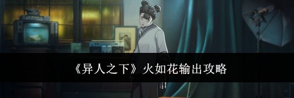 《异人之下》火如花输出攻略