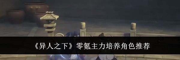 《异人之下》零氪主力培养角色推荐