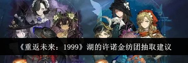 《重返未来：1999》湖的许诺金纺团抽取建议